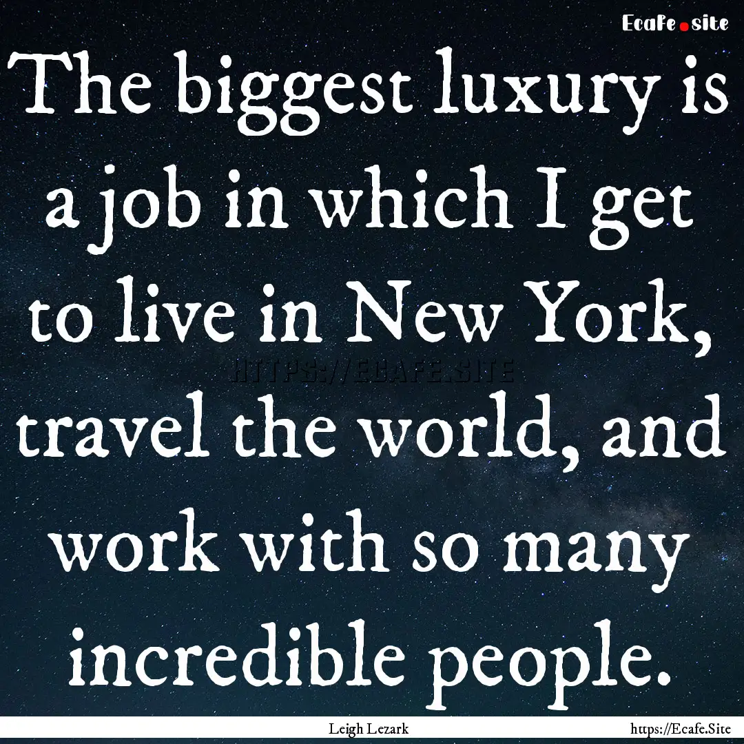 The biggest luxury is a job in which I get.... : Quote by Leigh Lezark