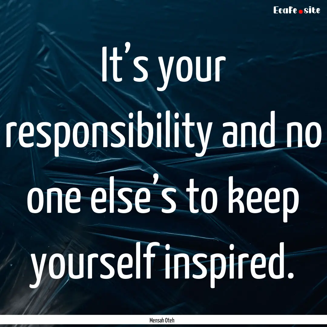 It’s your responsibility and no one else’s.... : Quote by Mensah Oteh