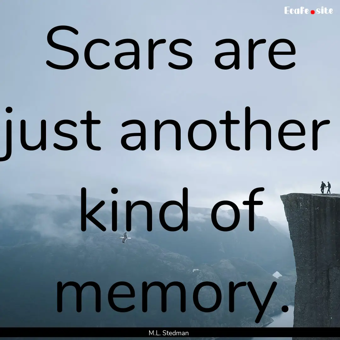 Scars are just another kind of memory. : Quote by M.L. Stedman