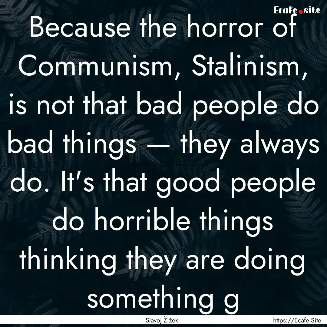 Because the horror of Communism, Stalinism,.... : Quote by Slavoj Žižek