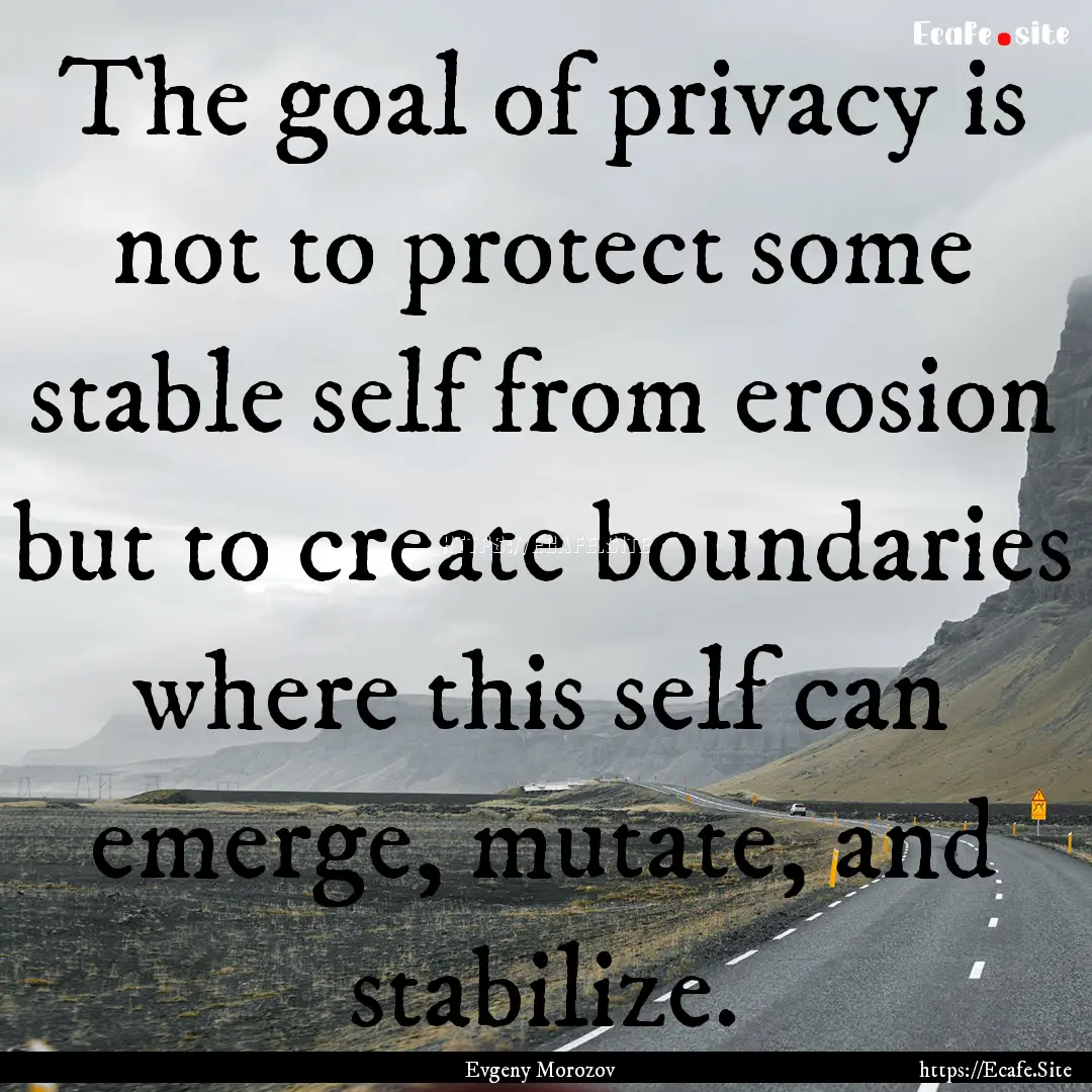 The goal of privacy is not to protect some.... : Quote by Evgeny Morozov