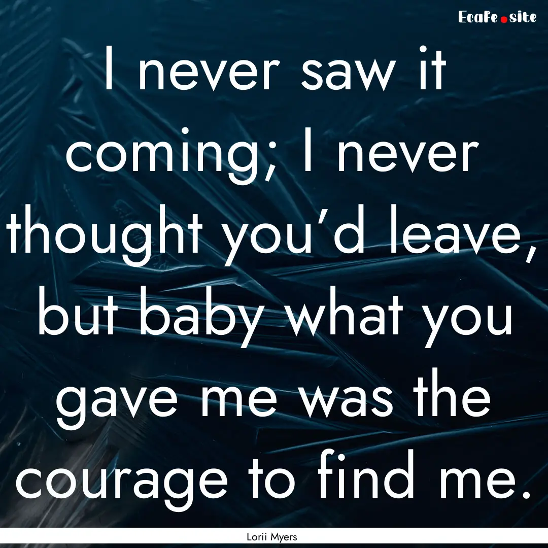 I never saw it coming; I never thought you’d.... : Quote by Lorii Myers