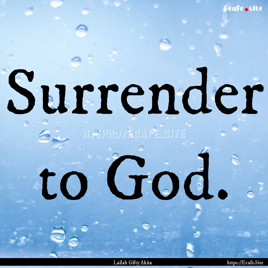 Surrender to God. : Quote by Lailah Gifty Akita