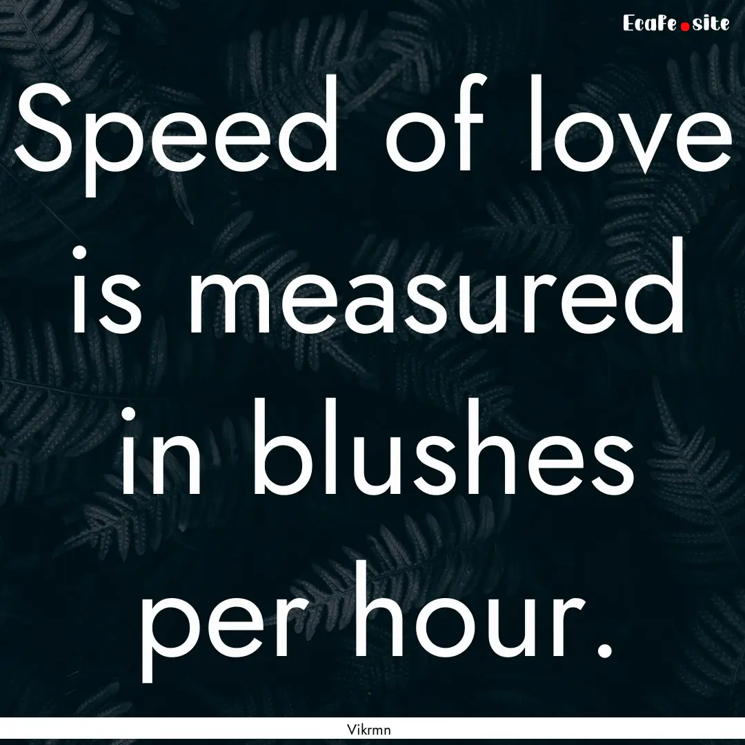 Speed of love is measured in blushes per.... : Quote by Vikrmn