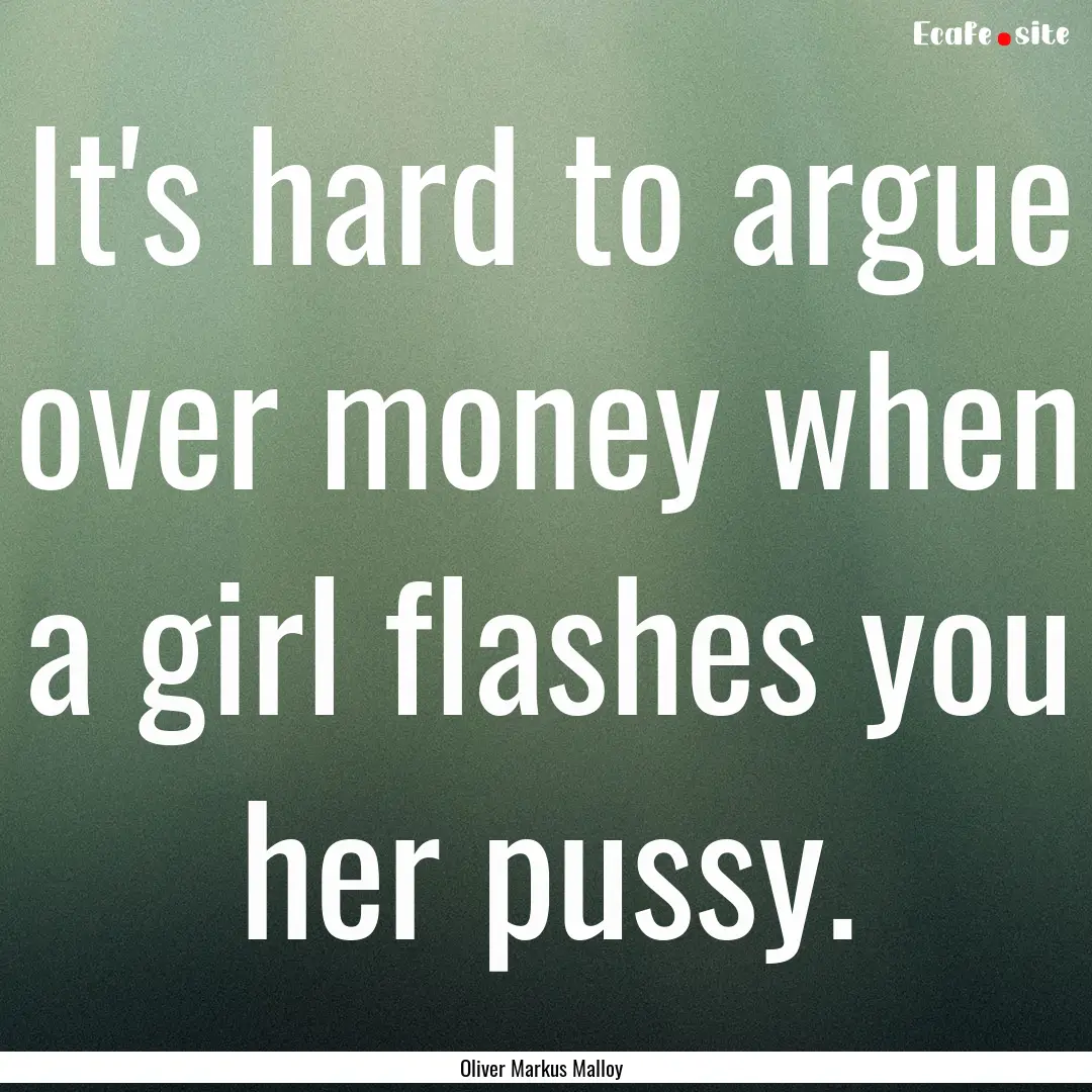 It's hard to argue over money when a girl.... : Quote by Oliver Markus Malloy