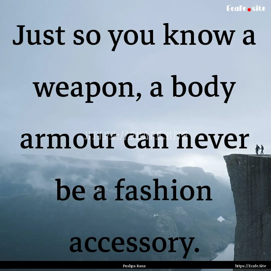 Just so you know a weapon, a body armour.... : Quote by Pushpa Rana