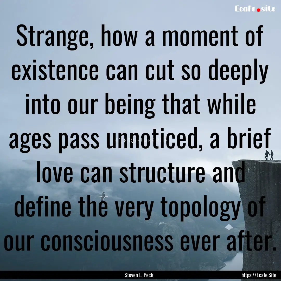 Strange, how a moment of existence can cut.... : Quote by Steven L. Peck