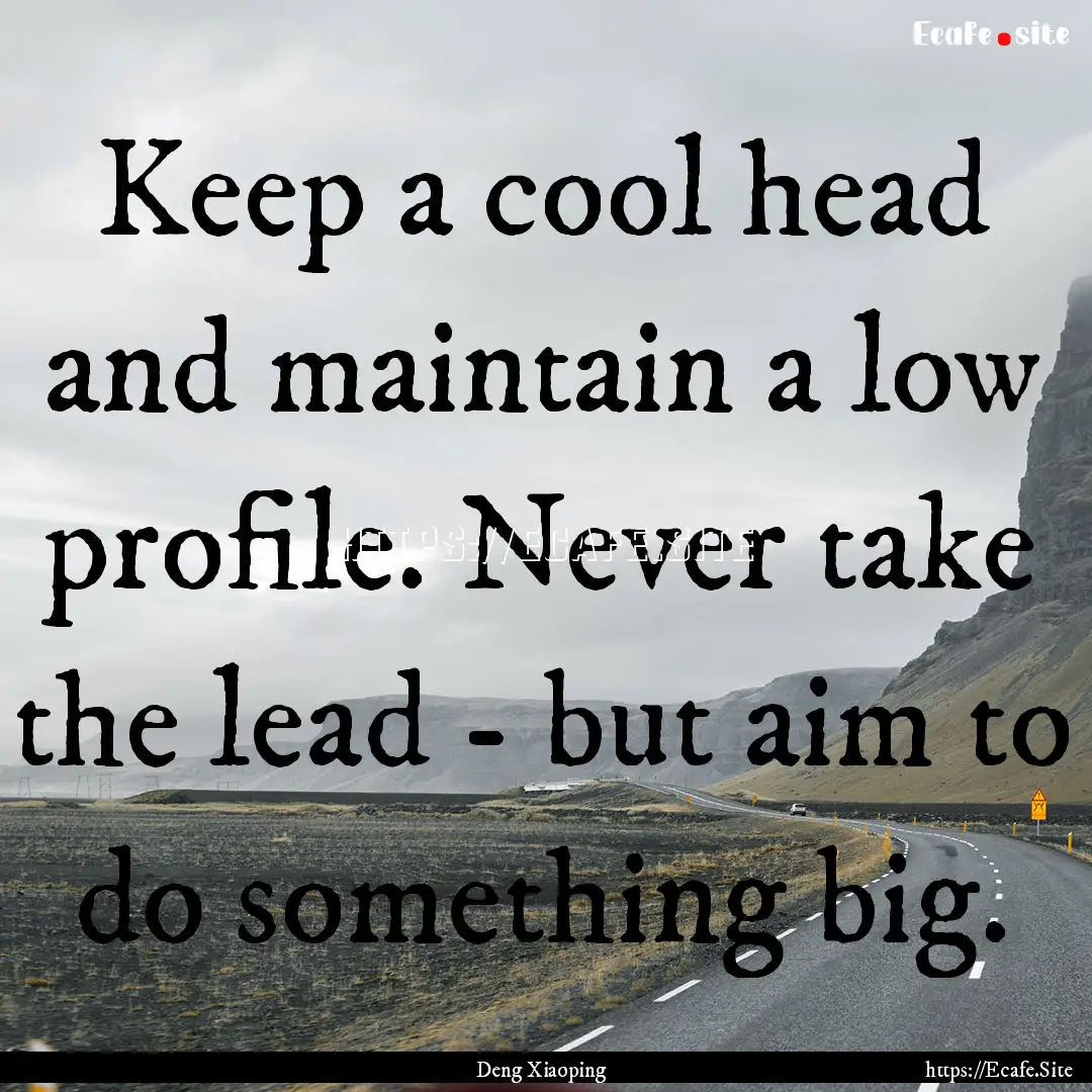 Keep a cool head and maintain a low profile..... : Quote by Deng Xiaoping