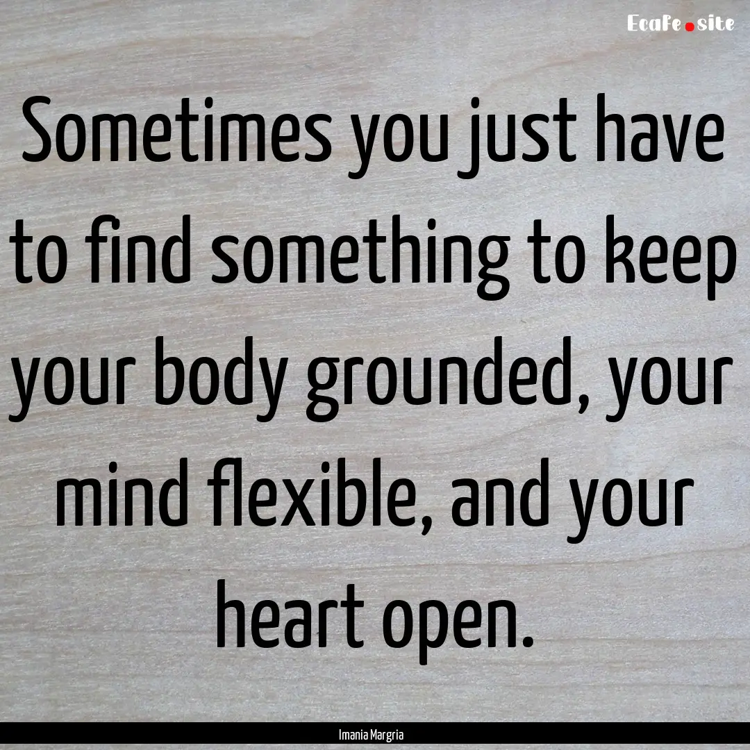 Sometimes you just have to find something.... : Quote by Imania Margria