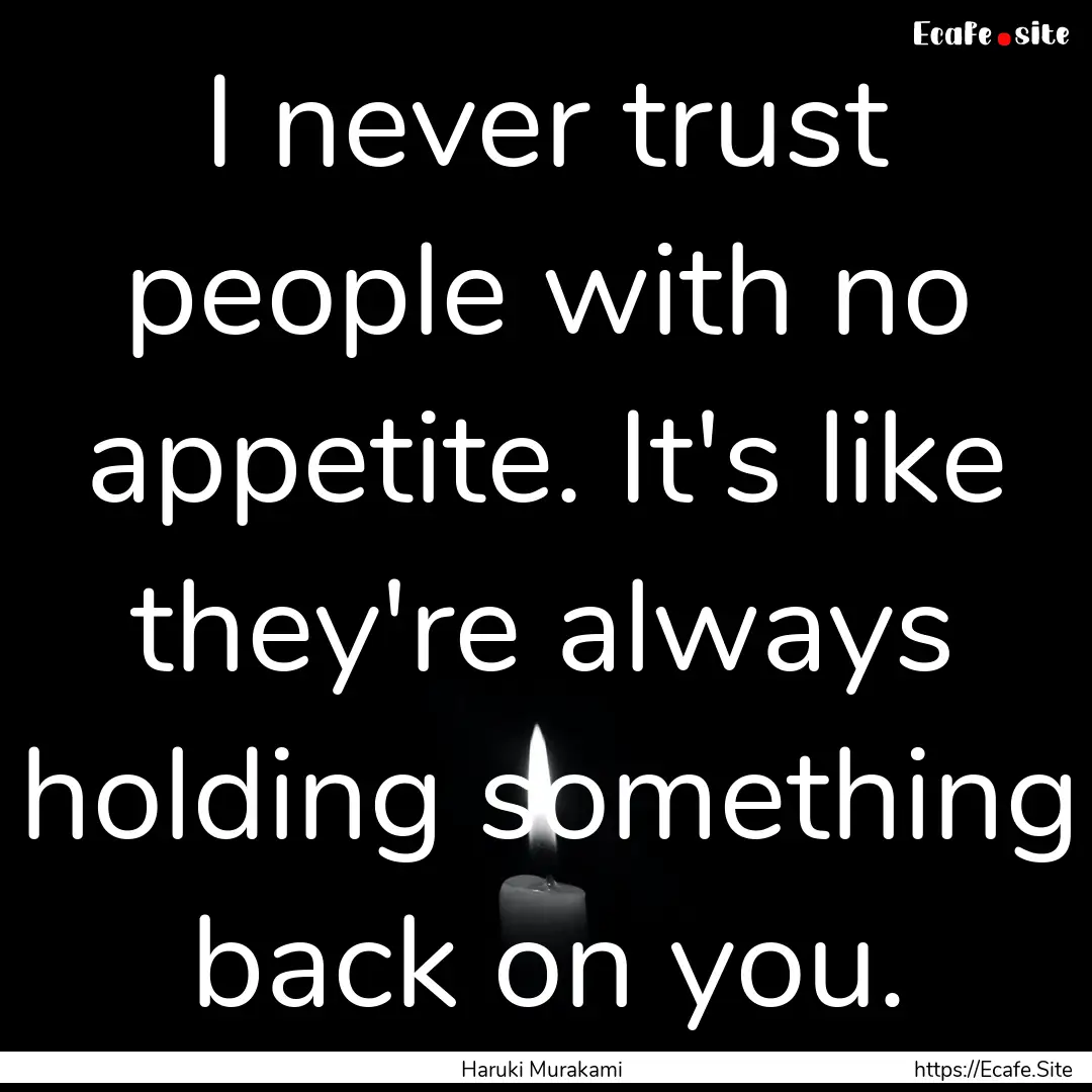 I never trust people with no appetite. It's.... : Quote by Haruki Murakami