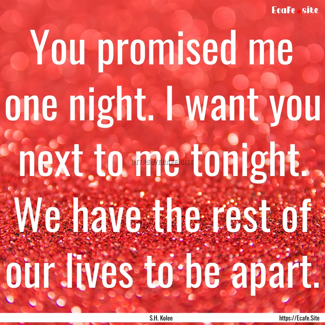 You promised me one night. I want you next.... : Quote by S.H. Kolee