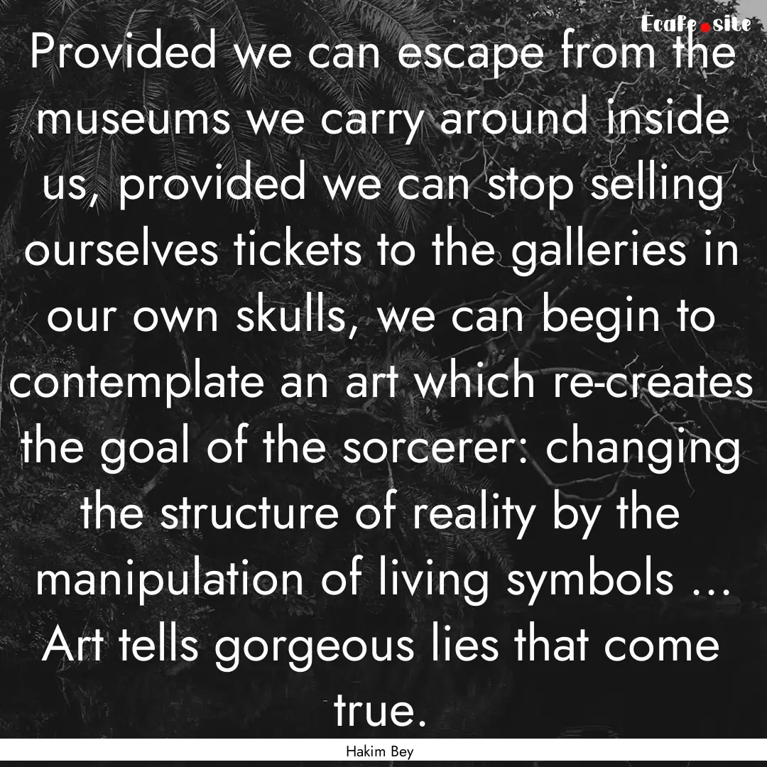 Provided we can escape from the museums we.... : Quote by Hakim Bey