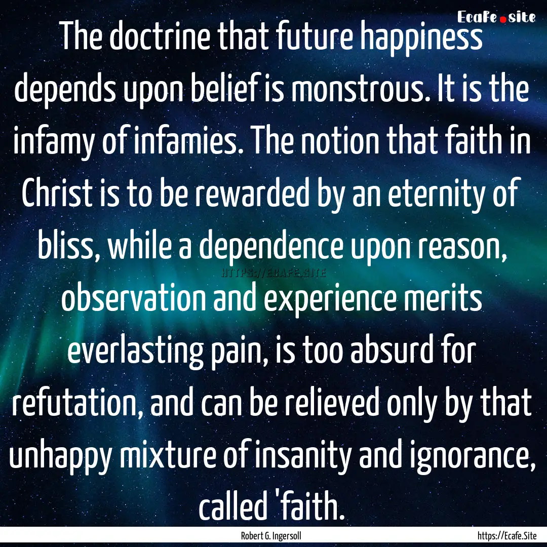 The doctrine that future happiness depends.... : Quote by Robert G. Ingersoll