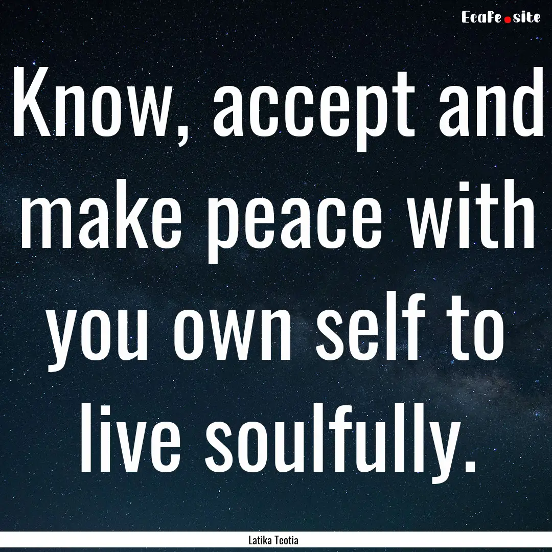 Know, accept and make peace with you own.... : Quote by Latika Teotia