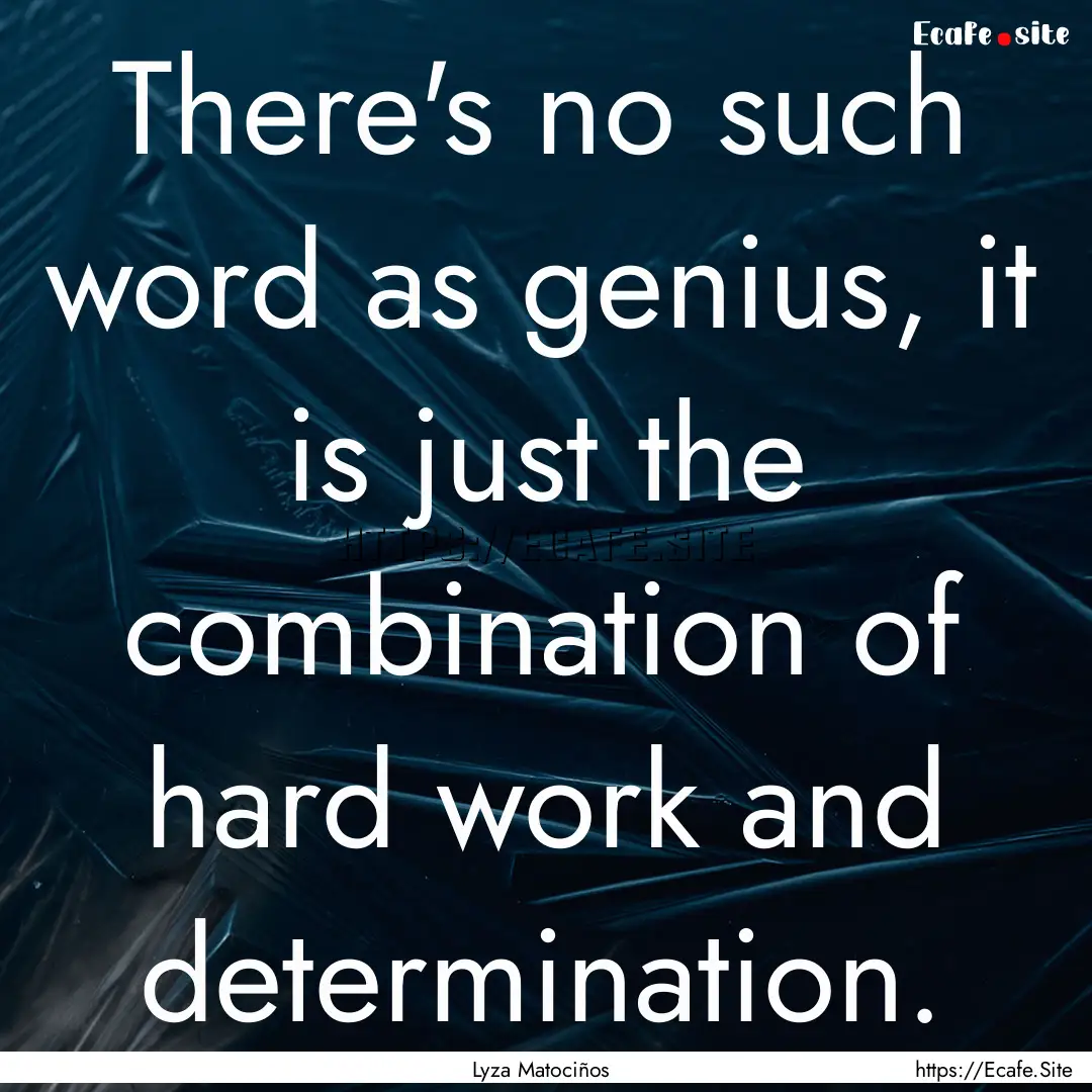 There's no such word as genius, it is just.... : Quote by Lyza Matociños