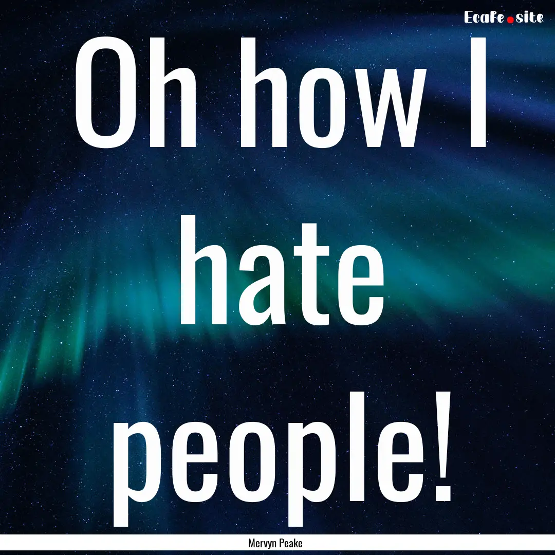 Oh how I hate people! : Quote by Mervyn Peake