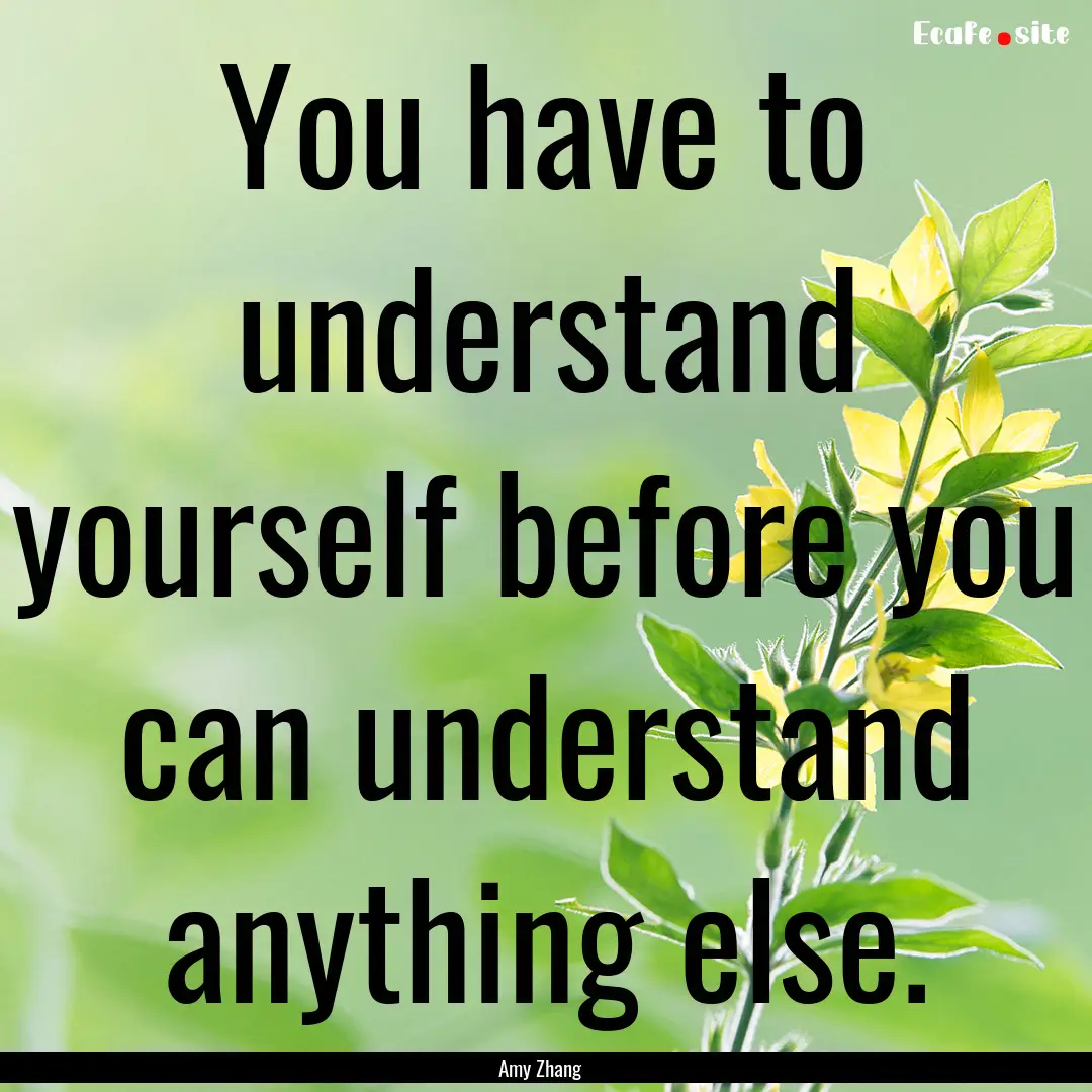 You have to understand yourself before you.... : Quote by Amy Zhang