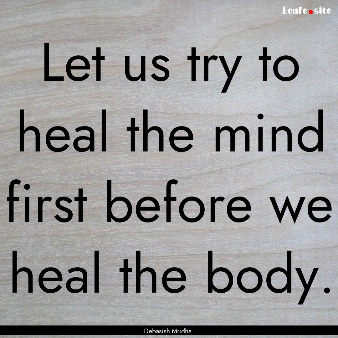 Let us try to heal the mind first before.... : Quote by Debasish Mridha