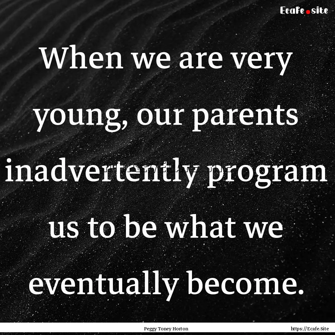 When we are very young, our parents inadvertently.... : Quote by Peggy Toney Horton