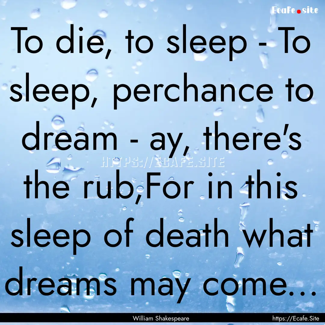 To die, to sleep - To sleep, perchance to.... : Quote by William Shakespeare