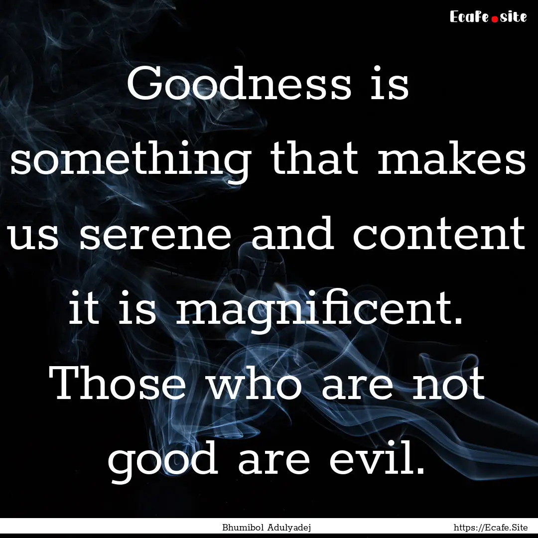 Goodness is something that makes us serene.... : Quote by Bhumibol Adulyadej