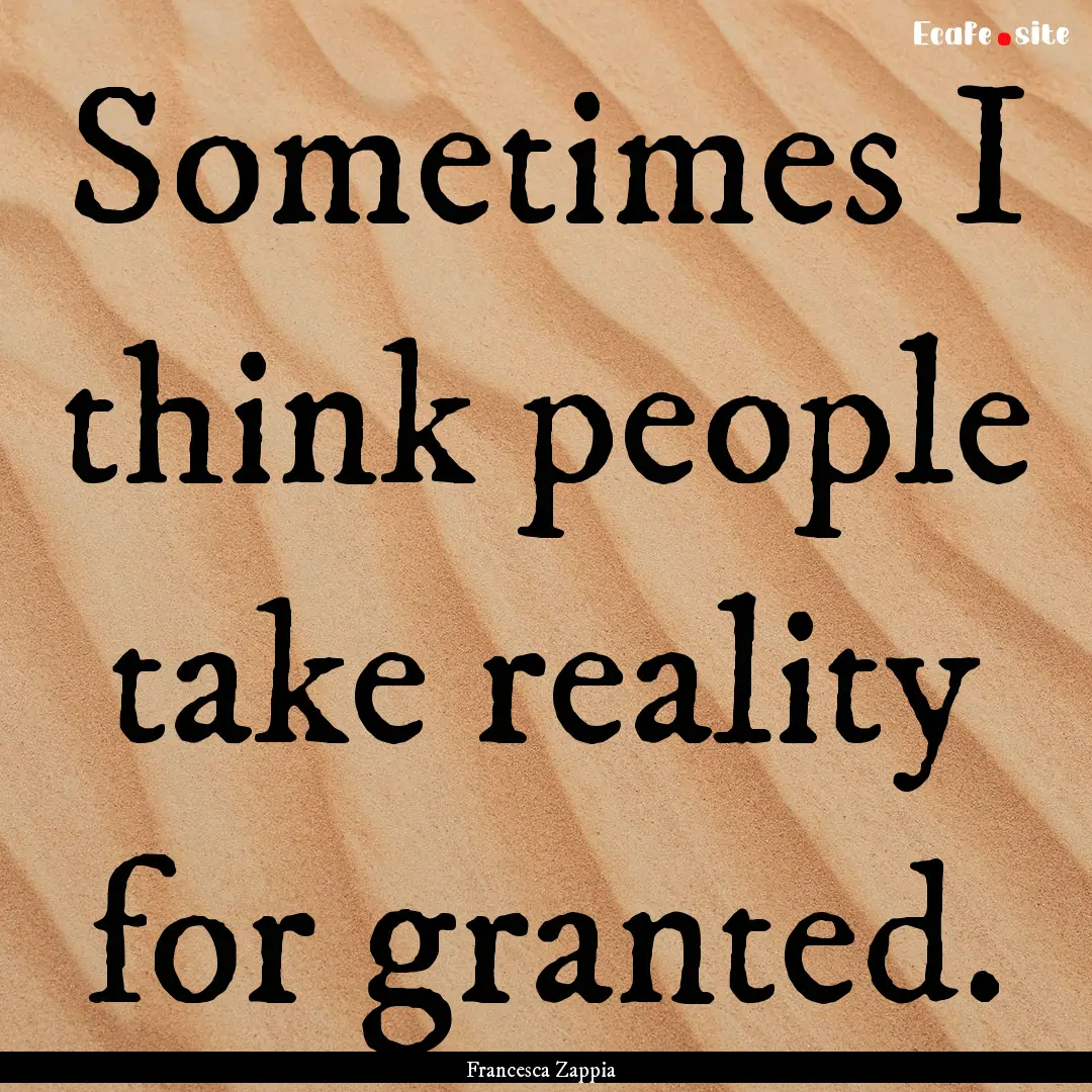 Sometimes I think people take reality for.... : Quote by Francesca Zappia