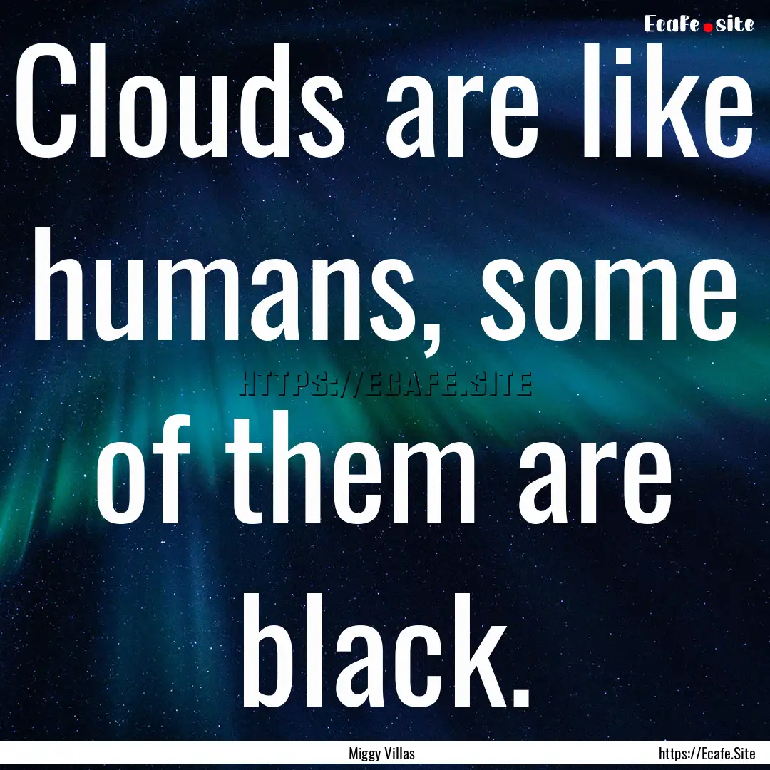 Clouds are like humans, some of them are.... : Quote by Miggy Villas