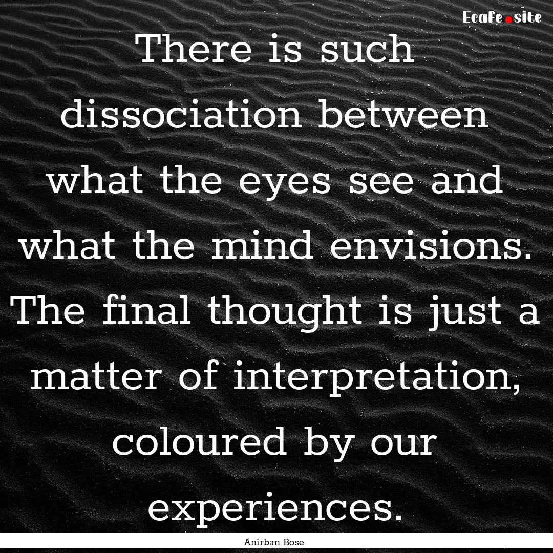 There is such dissociation between what the.... : Quote by Anirban Bose