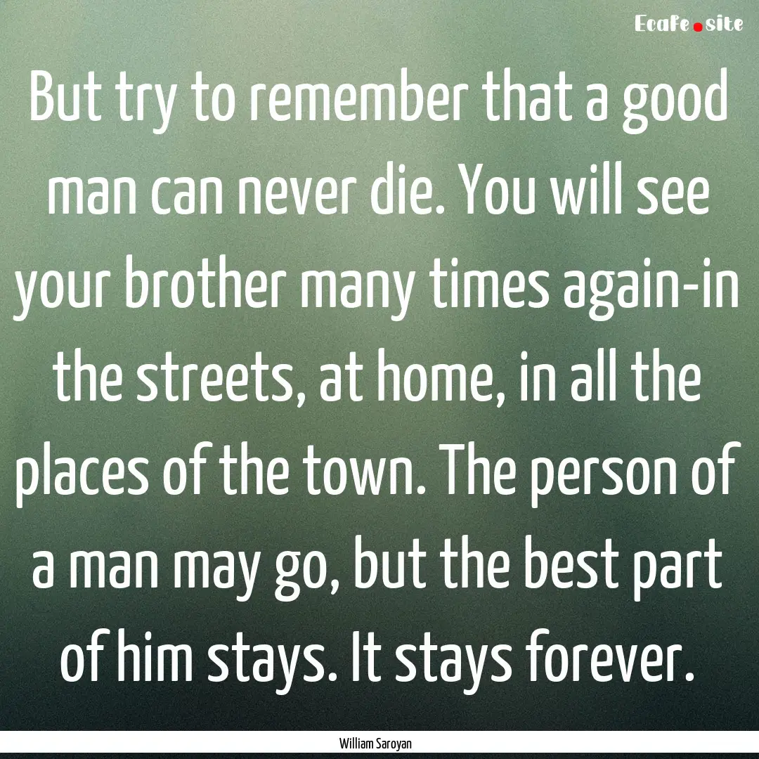 But try to remember that a good man can never.... : Quote by William Saroyan