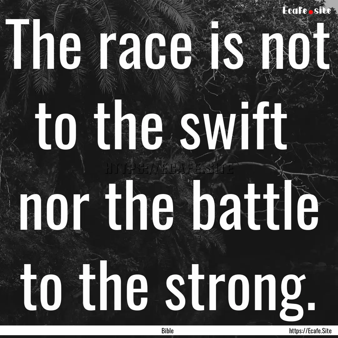 The race is not to the swift nor the battle.... : Quote by Bible