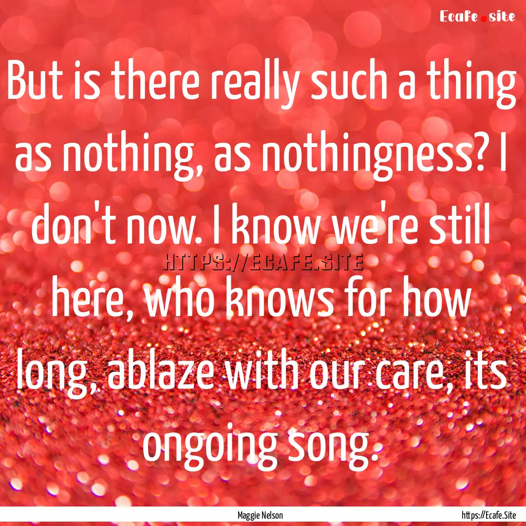 But is there really such a thing as nothing,.... : Quote by Maggie Nelson