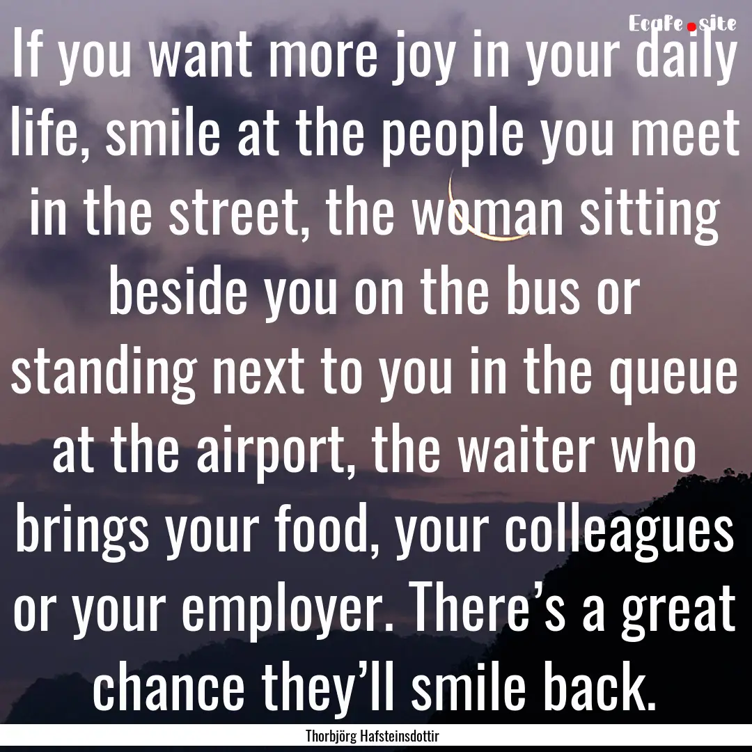 If you want more joy in your daily life,.... : Quote by Thorbjörg Hafsteinsdottir