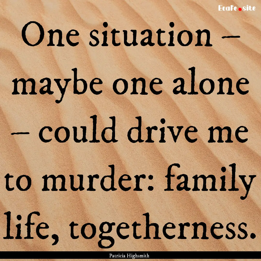 One situation – maybe one alone – could.... : Quote by Patricia Highsmith