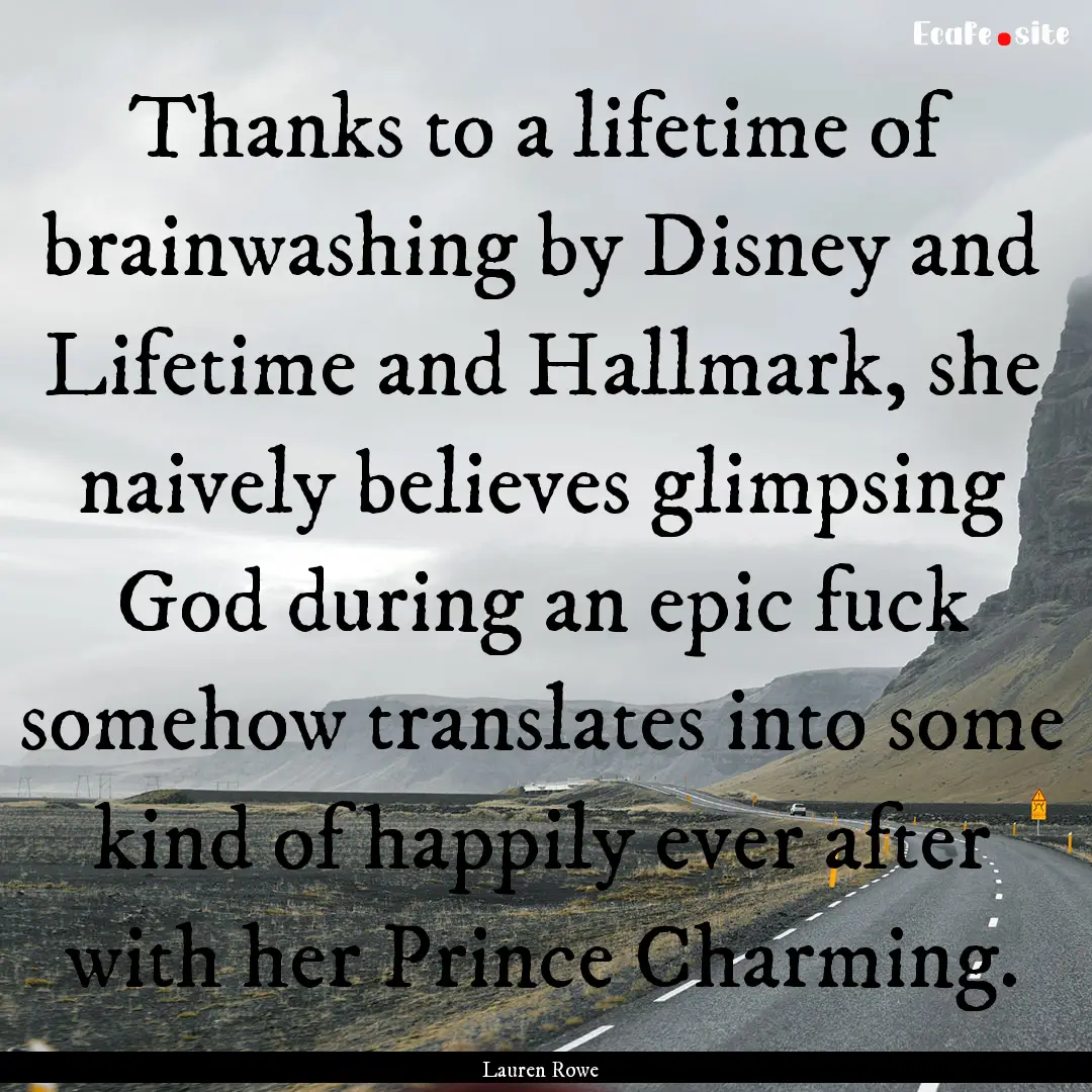 Thanks to a lifetime of brainwashing by Disney.... : Quote by Lauren Rowe