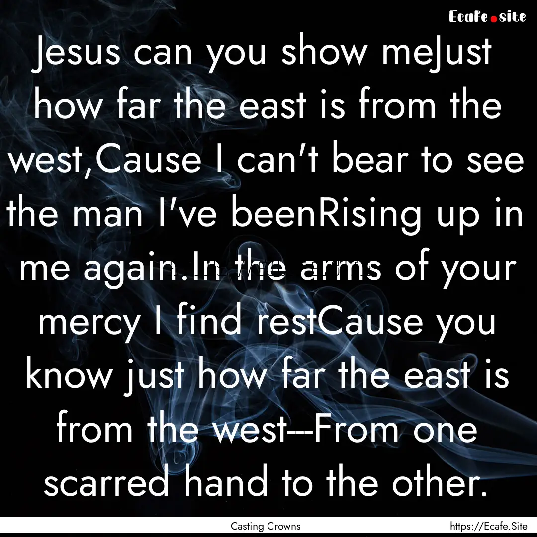 Jesus can you show meJust how far the east.... : Quote by Casting Crowns