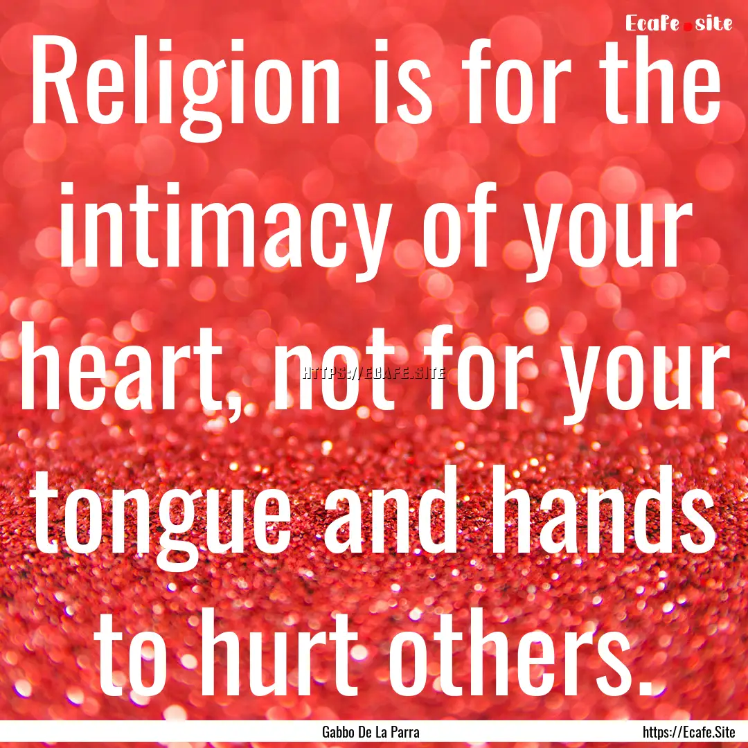 Religion is for the intimacy of your heart,.... : Quote by Gabbo De La Parra