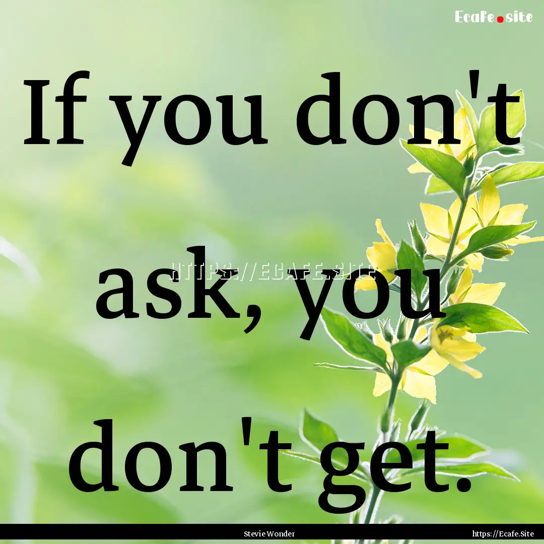 If you don't ask, you don't get. : Quote by Stevie Wonder