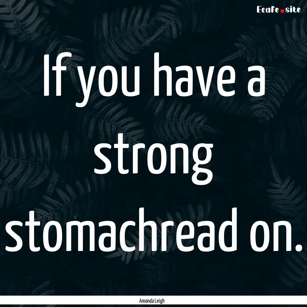 If you have a strong stomachread on. : Quote by Amanda Leigh