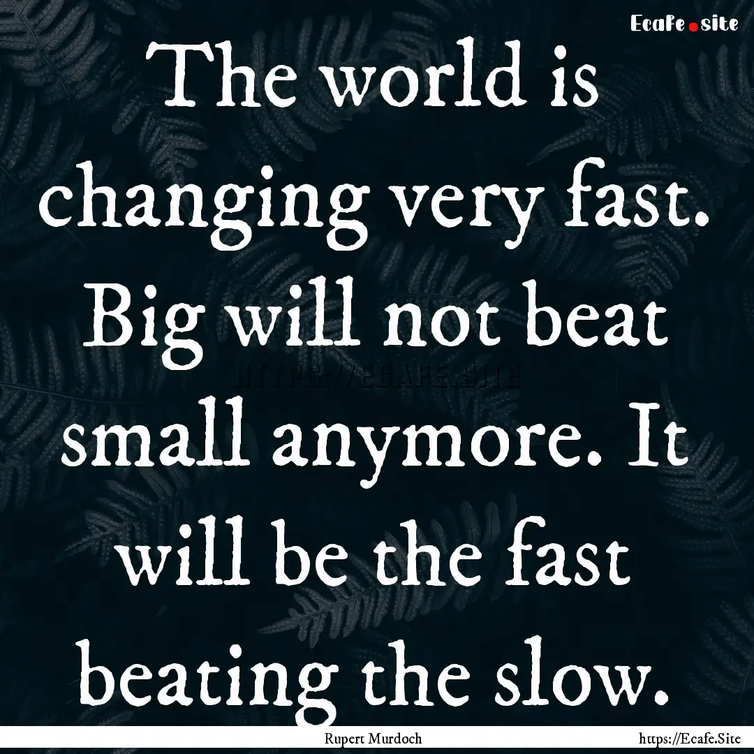 The world is changing very fast. Big will.... : Quote by Rupert Murdoch