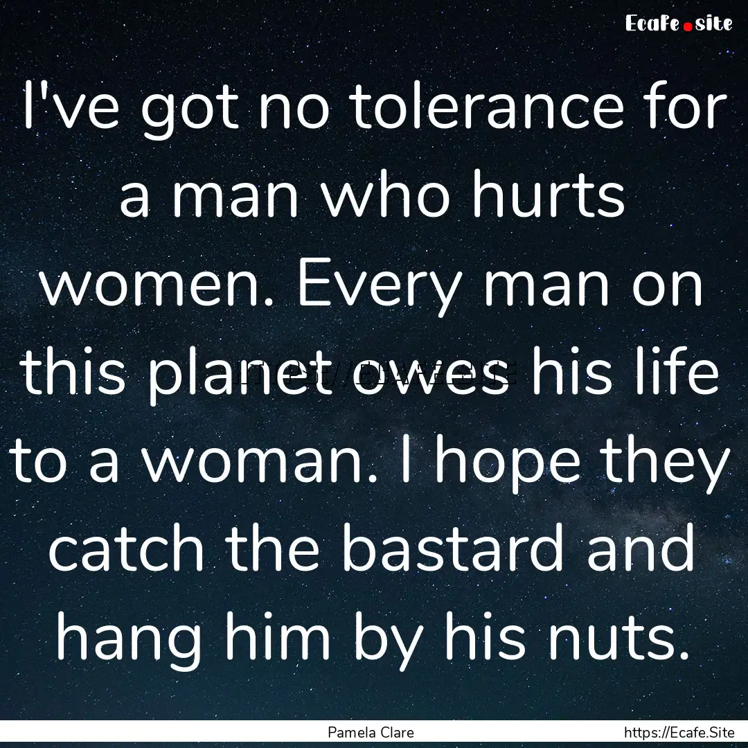 I've got no tolerance for a man who hurts.... : Quote by Pamela Clare