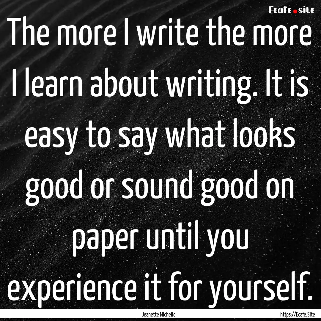 The more I write the more I learn about writing..... : Quote by Jeanette Michelle