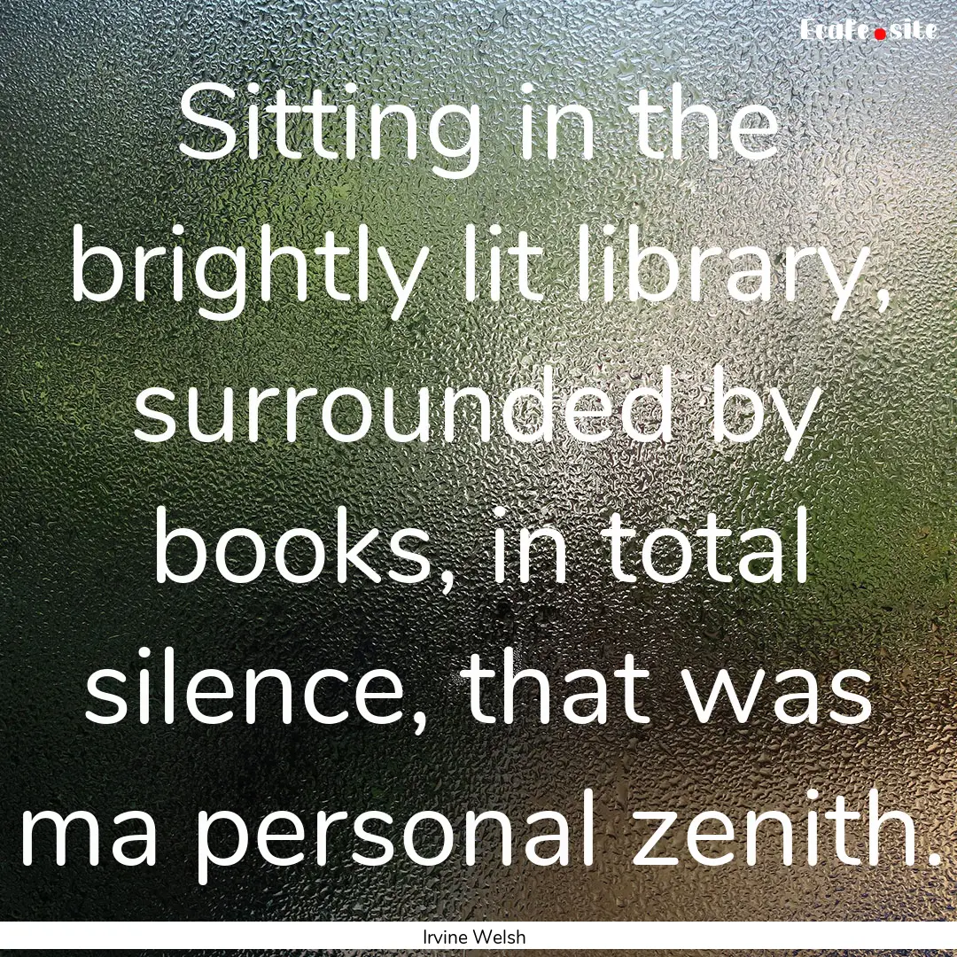 Sitting in the brightly lit library, surrounded.... : Quote by Irvine Welsh