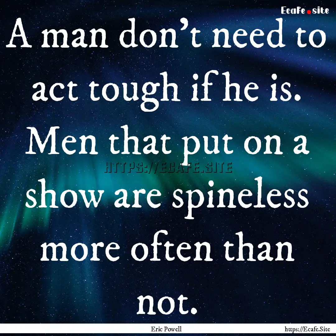 A man don't need to act tough if he is. Men.... : Quote by Eric Powell