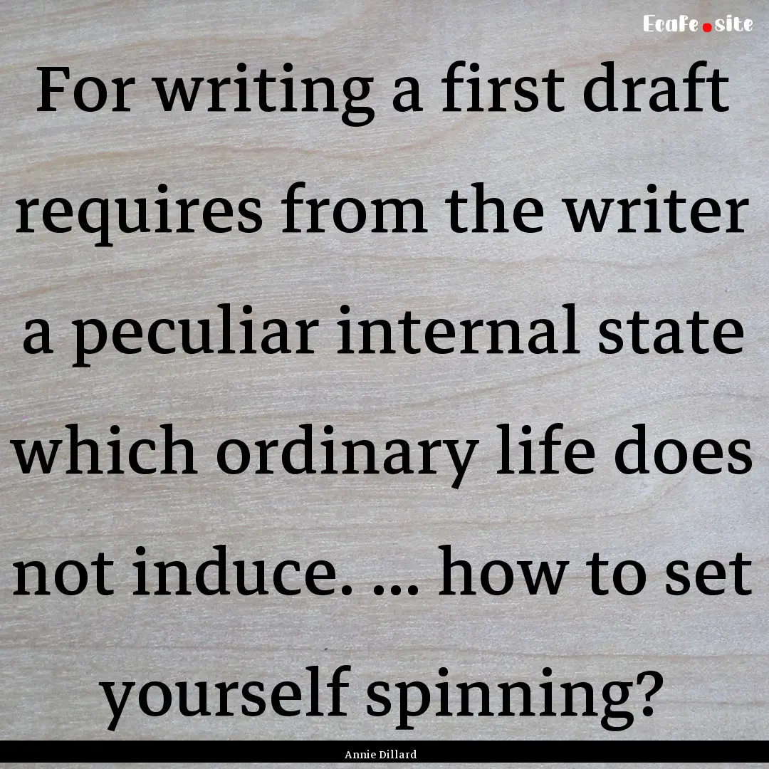 For writing a first draft requires from the.... : Quote by Annie Dillard