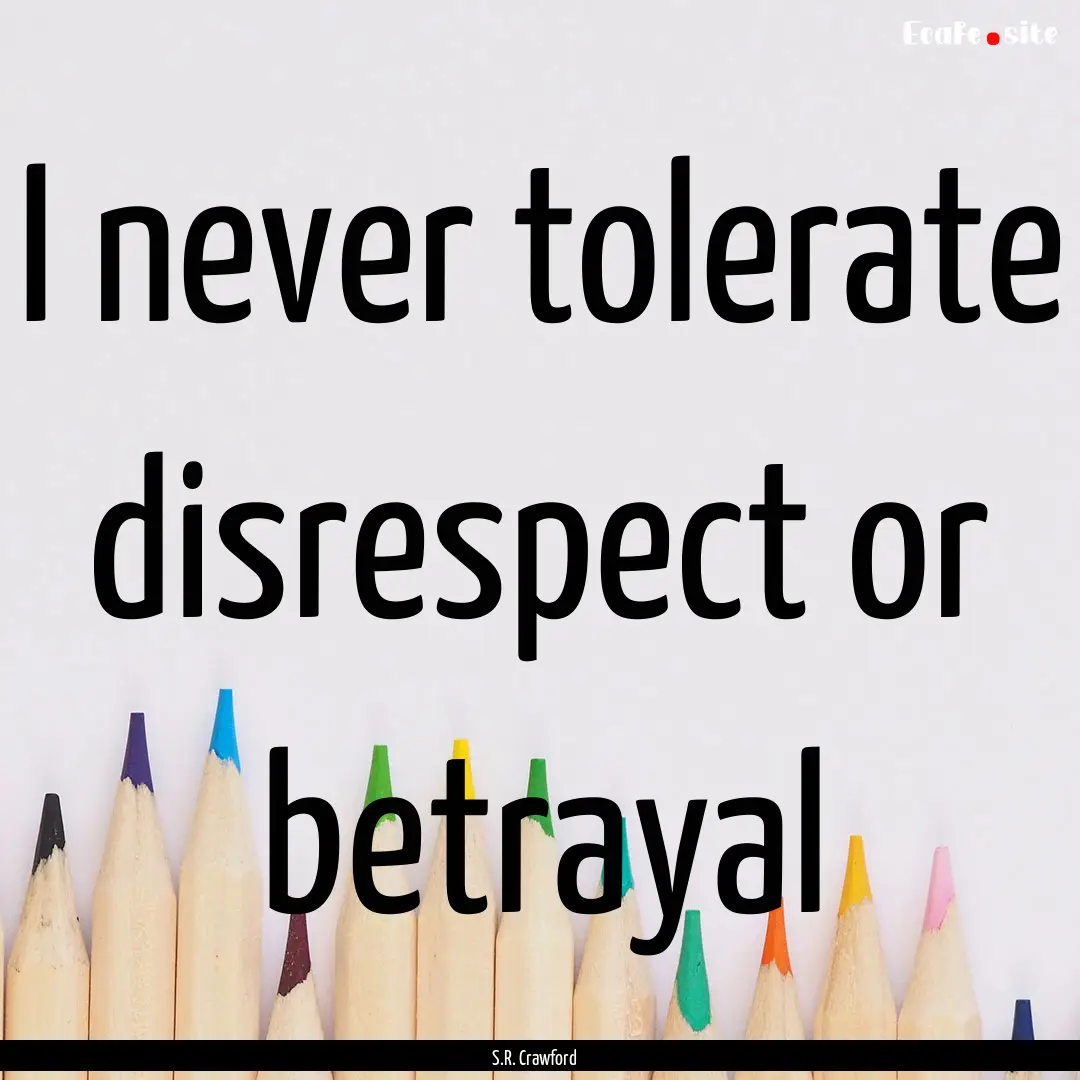 I never tolerate disrespect or betrayal : Quote by S.R. Crawford