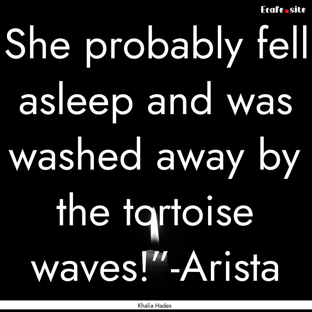 She probably fell asleep and was washed away.... : Quote by Khalia Hades