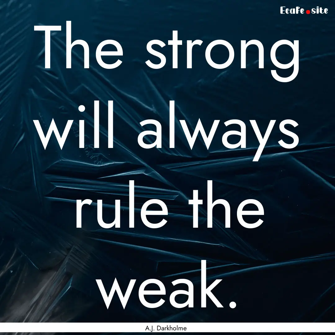 The strong will always rule the weak. : Quote by A.J. Darkholme