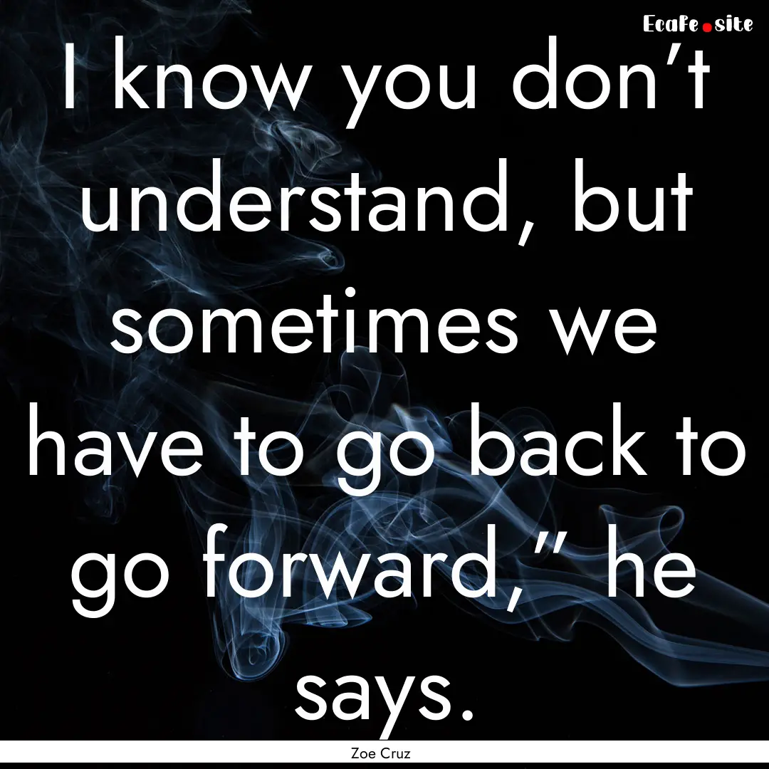 I know you don’t understand, but sometimes.... : Quote by Zoe Cruz