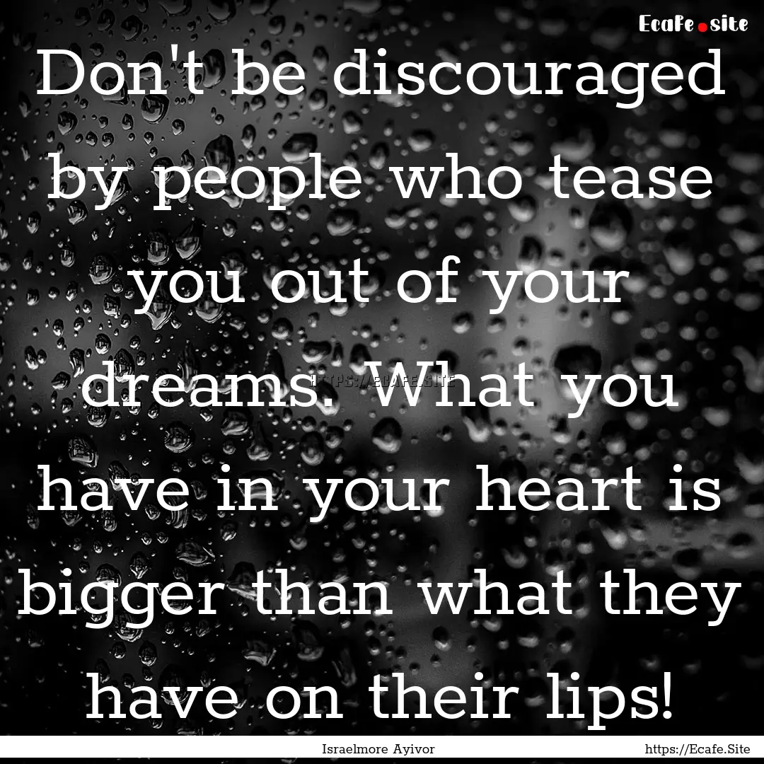 Don't be discouraged by people who tease.... : Quote by Israelmore Ayivor