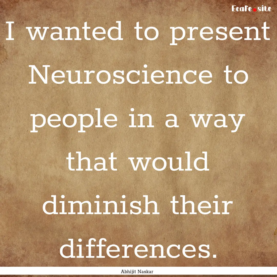 ​I wanted to present Neuroscience to people.... : Quote by Abhijit Naskar